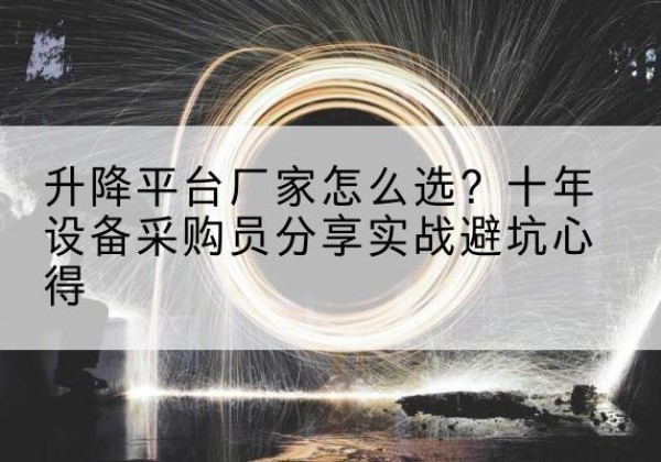 古浪升降平台厂家-怎么选？十年设备采购员分享实战避坑心得