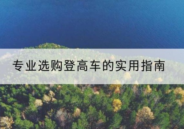 古浪电动登高车厂家推荐-专业选购登高车的实用指南